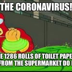 The Goggles Do Nothing | THE CORONAVIRUS! THE 1286 ROLLS OF TOILET PAPER I BOUGHT FROM THE SUPERMARKET DO NOTHING! | image tagged in the goggles do nothing | made w/ Imgflip meme maker