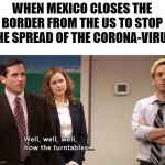 michael scott paper company | WHEN MEXICO CLOSES THE
 BORDER FROM THE US TO STOP 
THE SPREAD OF THE CORONA-VIRUS | image tagged in michael scott paper company | made w/ Imgflip meme maker