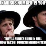 Amish | CORONAVIRUS NUMBER 19 YOU SAY? THEY'LL SURELY BURN IN HELL NOW JACOB! FOOLISH MENNONITES! | image tagged in amish | made w/ Imgflip meme maker