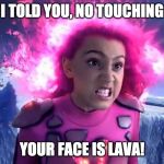 Lava Face | I TOLD YOU, NO TOUCHING; YOUR FACE IS LAVA! | image tagged in lava face | made w/ Imgflip meme maker