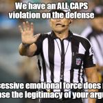 ALL CAPS VIOLATION | We have an ALL CAPS violation on the defense Excessive emotional force does not increase the legitimacy of your argument | image tagged in memes,ed hochuli fallacy referee,appeal to emotion fallacy | made w/ Imgflip meme maker