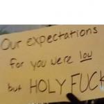 Our expectations for you were low but holy fuck