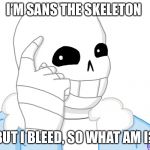 It’s Sans, Think About It | I’M SANS THE SKELETON; BUT I BLEED, SO WHAT AM I? | image tagged in its sans think about it | made w/ Imgflip meme maker
