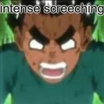 (intense screeching) | (intense screeching) | image tagged in intense screeching,rock lee,naruto,naruto shippuden,death,autistic screeching | made w/ Imgflip meme maker