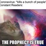 The Prophecy | Coronavirus: *kills a bunch of people*
Constant Readers:; THE PROPHECY IS TRUE | image tagged in the prophecy is true cat,stephen king,coronavirus,captain trips,prophecy | made w/ Imgflip meme maker