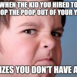 angry kid | WHEN THE KID YOU HIRED TO SCOOP THE POOP OUT OF YOUR YARD; REALIZES YOU DON'T HAVE A DOG | image tagged in angry kid | made w/ Imgflip meme maker