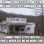 The Jug | GIMME THREE STEPS, MISTER
GIMME THREE STEPS TOWARDS THE DOOR; GIMME THREE STEPS, MISTER
AND YOU'LL NEVER SEE ME NO MORE, FOR SURE | image tagged in the jug | made w/ Imgflip meme maker