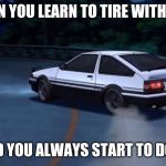 Deja vu | WHEN YOU LEARN TO TIRE WITH BIKE; AND YOU ALWAYS START TO DO IT | image tagged in deja vu | made w/ Imgflip meme maker