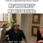 Danny devito back off | HOT GIRL: HUGS ME. ME:*HAPPINESS*; MY BEST FRIEND: | image tagged in danny devito back off | made w/ Imgflip meme maker