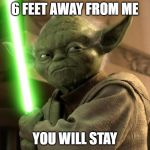 Yoda Light saber | 6 FEET AWAY FROM ME; YOU WILL STAY | image tagged in yoda light saber | made w/ Imgflip meme maker
