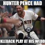 Hunter Pence | HUNTER PENCE HAD; NICKLEBACK PLAY AT HIS WEDDING | image tagged in hunter pence | made w/ Imgflip meme maker