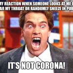 arnold | MY REACTION WHEN SOMEONE LOOKS AT ME IF I CLEAR MY THROAT OR RANDOMLY SNEEZE IN PUBLIC... IT’S NOT CORONA! | image tagged in arnold | made w/ Imgflip meme maker