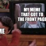 Look mom, I'm famous! | MY MEME THAT GOT TO THE FRONT PAGE; ME | image tagged in joey looking at joey,memes,funny,friends | made w/ Imgflip meme maker