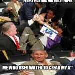 Republicans vs Democrats fighting meme | PEOPLE FIGHTING FOR TOILET PAPER; ME WHO USES WATER TO CLEAN MY A** | image tagged in republicans vs democrats fighting meme | made w/ Imgflip meme maker