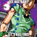 Joshu Higashikata | FORGET THE ICE AGE BABY; LET'S KILL THIS LITTLE PIECE OF SHIT | image tagged in joshu higashikata | made w/ Imgflip meme maker