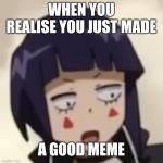 Surprised Jiro | WHEN YOU REALISE YOU JUST MADE; A GOOD MEME | image tagged in surprised jiro | made w/ Imgflip meme maker