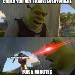 shrek 5 minutes | COULD YOU NOT TRAVEL EVERYWHERE; PEOPLE WITH CORONA; FOR 5 MINUTES | image tagged in shrek 5 minutes | made w/ Imgflip meme maker