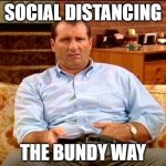 SOCIAL DISTANCING THE BUNDY WAY | SOCIAL DISTANCING; THE BUNDY WAY | image tagged in al bundy,social distancing,coronavirus | made w/ Imgflip meme maker
