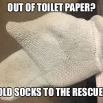 No Toilet Paper? Old Socks To The Rescue! | OUT OF TOILET PAPER? OLD SOCKS TO THE RESCUE! | image tagged in no toilet paper old socks to the rescue | made w/ Imgflip meme maker