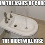 Happy Bidet | FROM THE ASHES OF CORONA; THE BIDET WILL RISE | image tagged in happy bidet | made w/ Imgflip meme maker