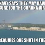 Corona virus | NAVY SAYS THEY MAY HAVE A CURE FOR THE CORONA VIRUS; ONLY REQUIRES ONE SHOT IN THE BUTT! | image tagged in navy,coronavirus,covid19,funny,funny memes | made w/ Imgflip meme maker