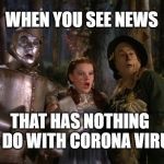 Wizard of Oz | WHEN YOU SEE NEWS; THAT HAS NOTHING TO DO WITH CORONA VIRUS | image tagged in wizard of oz | made w/ Imgflip meme maker