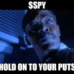 Hold on to your butts | $SPY; HOLD ON TO YOUR PUTS | image tagged in hold on to your butts | made w/ Imgflip meme maker