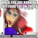 Blurry face | WHEN YOU ARE RUNNING AND HIT YOUR TOE ON THE TABLE | image tagged in blurry face | made w/ Imgflip meme maker