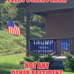 Not Just Any Porch | EVERY OTHER PORCH; NOT ANY OTHER PRESIDENT | image tagged in not just any porch | made w/ Imgflip meme maker