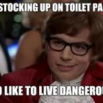 Dangerously indeed | NOT STOCKING UP ON TOILET PAPER? I TOO LIKE TO LIVE DANGEROUSLY | image tagged in memes,i too like to live dangerously | made w/ Imgflip meme maker