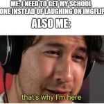 That's why I'm here Markiplier | ME: I NEED TO GET MY SCHOOL DONE INSTEAD OF LAUGHING ON IMGFLIP; ALSO ME: | image tagged in that's why i'm here markiplier,markiplier,imgflip,school,memes | made w/ Imgflip meme maker