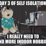Randy Marsh computer | DAY 3 OF SELF ISOLATION; I REALLY NEED TO FIND MORE INDOOR HOBBIES | image tagged in randy marsh computer | made w/ Imgflip meme maker
