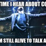 Highlander Quickening | EVERY TIME I HEAR ABOUT COVID-19; ... BUT I'M STILL ALIVE TO TALK ABOUT IT. | image tagged in highlander quickening | made w/ Imgflip meme maker