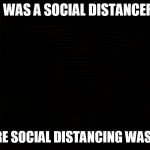 Antisocial Hate | I WAS A SOCIAL DISTANCER; BEFORE SOCIAL DISTANCING WAS COOL | image tagged in antisocial hate | made w/ Imgflip meme maker