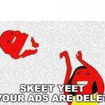 SKEET YEET YOUR ADS ARE DELET