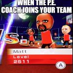 P.e. meme | WHEN THE P.E. COACH JOINS YOUR TEAM | image tagged in matt mii,memes,funny,lol,oh wow are you actually reading these tags,yeet | made w/ Imgflip meme maker