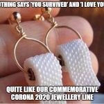 What....  Too soon? | NOTHING SAYS 'YOU SURVIVED' AND 'I LOVE YOU'.. QUITE LIKE OUR COMMEMORATIVE CORONA 2020 JEWELLERY LINE | image tagged in remember the occasion,not at zales meme,coronavirus meme,coronavirus jewellery meme | made w/ Imgflip meme maker