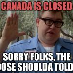John Candy - Closed | CANADA IS CLOSED SORRY FOLKS, THE MOOSE SHOULDA TOLD YA | image tagged in john candy - closed | made w/ Imgflip meme maker