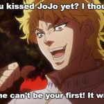 Anata wa mada JoJo ni kisu sashimaetae? Nattadayona. Hajima, kajo mito JoJo daio nae! Kono Dio da! | Have you kissed JoJo yet? I thought not. So now he can't be your first! It was I, Dio! | image tagged in kono dio da,memes,jojo's bizarre adventure,dio brando | made w/ Imgflip meme maker