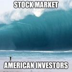 tsunami | STOCK MARKET; AMERICAN INVESTORS | image tagged in tsunami | made w/ Imgflip meme maker