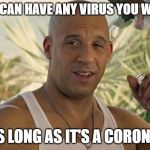 VIN DIESEL NURSE | YOU CAN HAVE ANY VIRUS YOU WANT. AS LONG AS IT'S A CORONA. | image tagged in vin diesel nurse | made w/ Imgflip meme maker