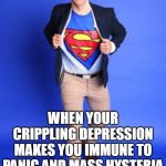 Sad Superhero | WHEN YOUR CRIPPLING DEPRESSION MAKES YOU IMMUNE TO PANIC AND MASS HYSTERIA | image tagged in sad superhero | made w/ Imgflip meme maker