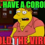 Barney Gumble Bar | I'LL HAVE A CORONA; HOLD THE VIRUS | image tagged in barney gumble bar | made w/ Imgflip meme maker