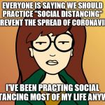 Daria | EVERYONE IS SAYING WE SHOULD PRACTICE "SOCIAL DISTANCING" TO PREVENT THE SPREAD OF CORONAVIRUS. I'VE BEEN PRACTING SOCIAL DISTANCING MOST OF MY LIFE ANYWAY. | image tagged in daria,coronavirus | made w/ Imgflip meme maker