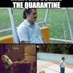Lonely guy | EVERYONE DURING THE QUARANTINE | image tagged in lonely guy | made w/ Imgflip meme maker