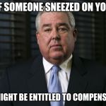 Morgan and Morgan | IF SOMEONE SNEEZED ON YOU; YOU MIGHT BE ENTITLED TO COMPENSATION | image tagged in morgan and morgan | made w/ Imgflip meme maker