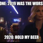 Hold My beer | EVERYONE: 2019 WAS THE WORST YEAR; 2020: HOLD MY BEER | image tagged in hold my beer | made w/ Imgflip meme maker
