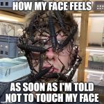 Don't Touch Your Face | HOW MY FACE FEELS; AS SOON AS I'M TOLD NOT TO TOUCH MY FACE | image tagged in bug face,coronavirus,don't touch your face,virus,do not touch | made w/ Imgflip meme maker
