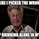 airplane wrong week | LOOKS LIKE I PICKED THE WRONG WEEK; TO STOP DRINKING ALONE IN MY HOUSE | image tagged in airplane wrong week | made w/ Imgflip meme maker