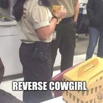 Reverse Cowgirl | REVERSE COWGIRL | image tagged in reverse cowgirl | made w/ Imgflip meme maker